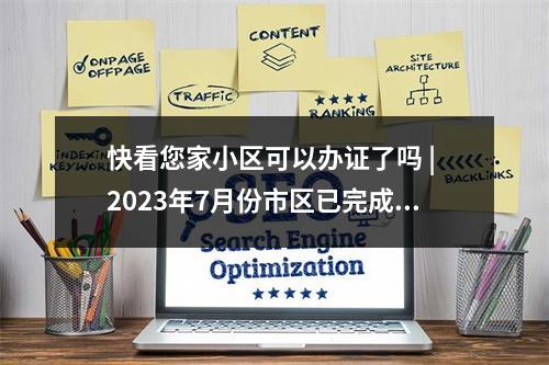 快看您家小区可以办证了吗 | 2023年7月份市区已完成不动产首次登记小区名单