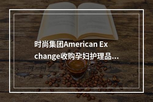 时尚集团American Exchange收购孕妇护理品牌