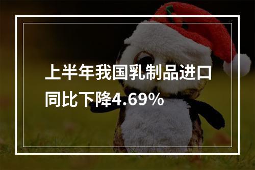 上半年我国乳制品进口同比下降4.69%