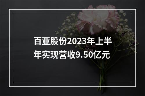 百亚股份2023年上半年实现营收9.50亿元