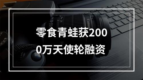 零食青蛙获2000万天使轮融资