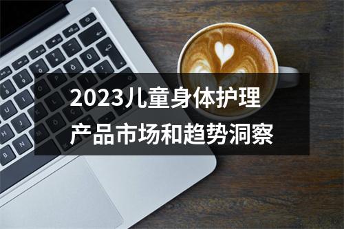 2023儿童身体护理产品市场和趋势洞察