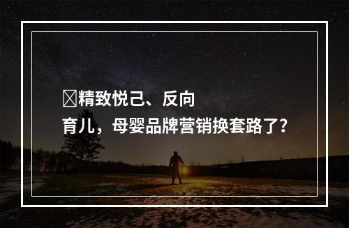 ​精致悦己、反向育儿，母婴品牌营销换套路了？