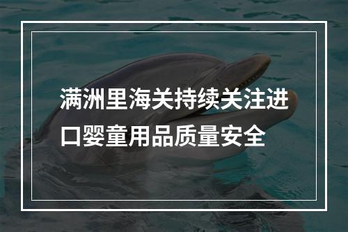 满洲里海关持续关注进口婴童用品质量安全