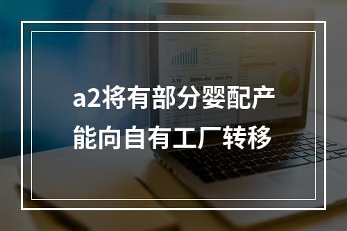 a2将有部分婴配产能向自有工厂转移