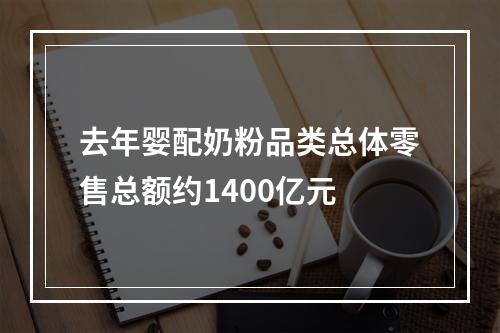 去年婴配奶粉品类总体零售总额约1400亿元