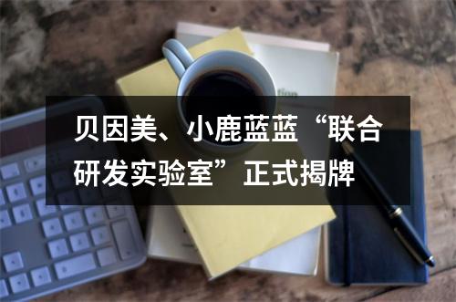 贝因美、小鹿蓝蓝“联合研发实验室”正式揭牌