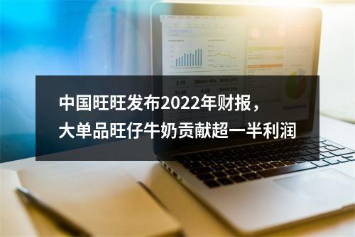 中国旺旺发布2022年财报，大单品旺仔牛奶贡献超一半利润