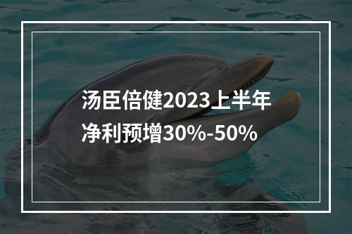 汤臣倍健2023上半年净利预增30%-50%