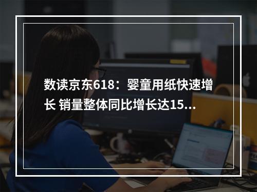 数读京东618：婴童用纸快速增长 销量整体同比增长达152%