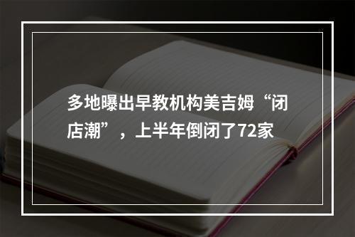 多地曝出早教机构美吉姆“闭店潮”，上半年倒闭了72家