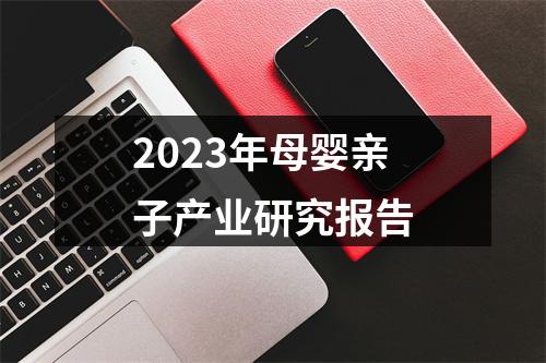 2023年母婴亲子产业研究报告
