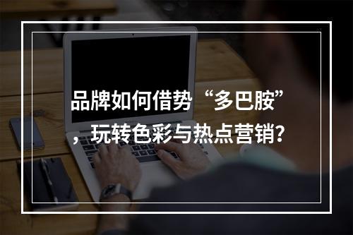 品牌如何借势“多巴胺”，玩转色彩与热点营销？