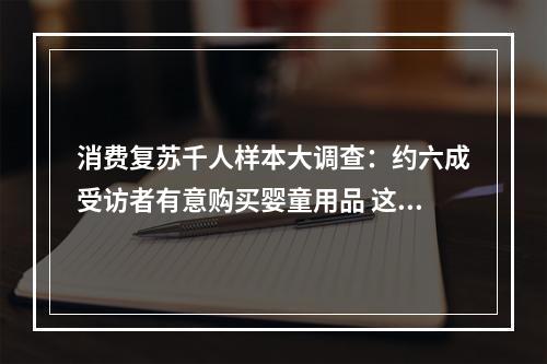 消费复苏千人样本大调查：约六成受访者有意购买婴童用品 这个赛道前景几何