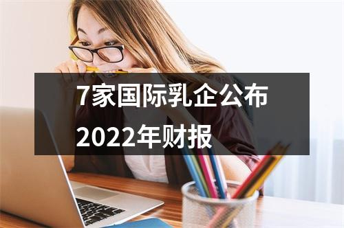 7家国际乳企公布2022年财报