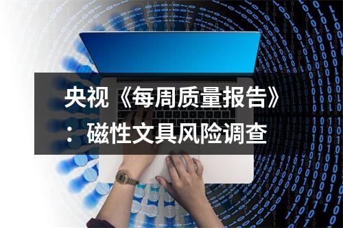 央视《每周质量报告》：磁性文具风险调查