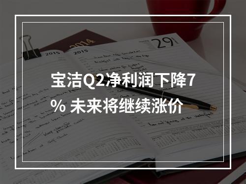 宝洁Q2净利润下降7% 未来将继续涨价