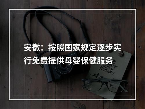 安徽：按照国家规定逐步实行免费提供母婴保健服务