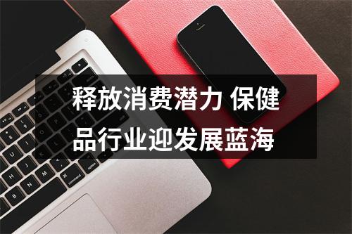 释放消费潜力 保健品行业迎发展蓝海