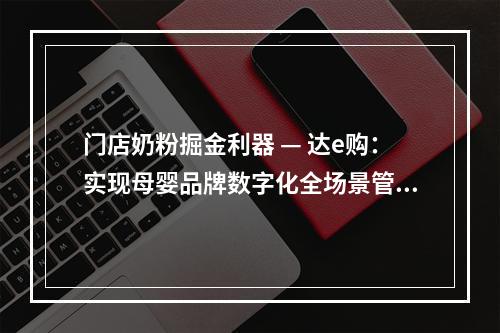 门店奶粉掘金利器 — 达e购：实现母婴品牌数字化全场景管理