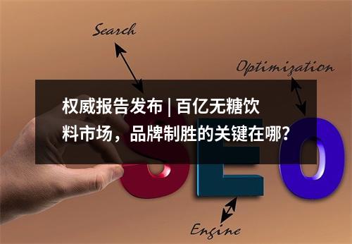 权威报告发布 | 百亿无糖饮料市场，品牌制胜的关键在哪？