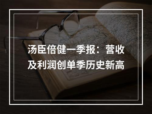 汤臣倍健一季报：营收及利润创单季历史新高