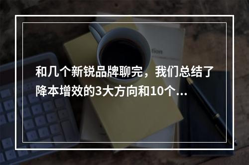 和几个新锐品牌聊完，我们总结了降本增效的3大方向和10个建议