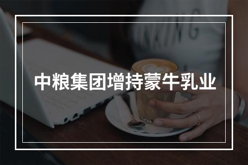 中粮集团增持蒙牛乳业