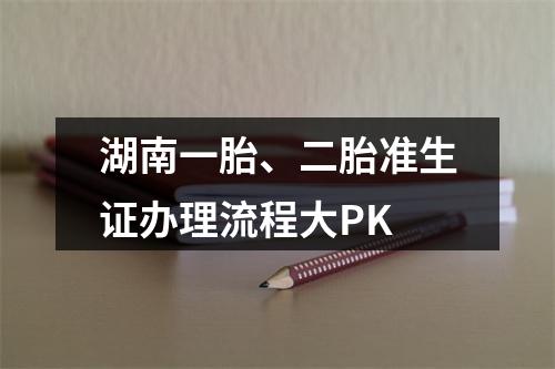 湖南一胎、二胎准生证办理流程大PK
