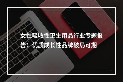 女性吸收性卫生用品行业专题报告：优质成长性品牌破局可期