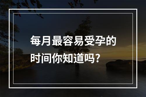 每月最容易受孕的时间你知道吗?