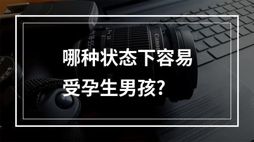 哪种状态下容易受孕生男孩?