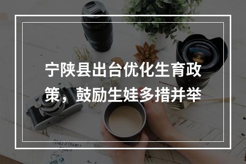 宁陕县出台优化生育政策，鼓励生娃多措并举