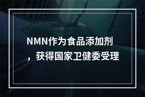 NMN作为食品添加剂，获得国家卫健委受理