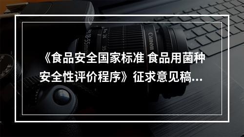 《食品安全国家标准 食品用菌种安全性评价程序》征求意见稿 解读