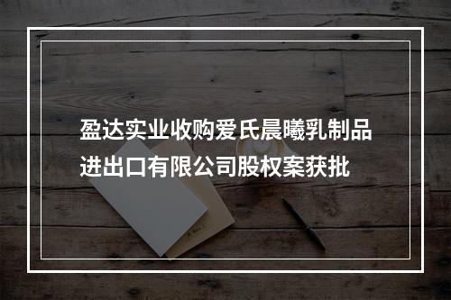 盈达实业收购爱氏晨曦乳制品进出口有限公司股权案获批