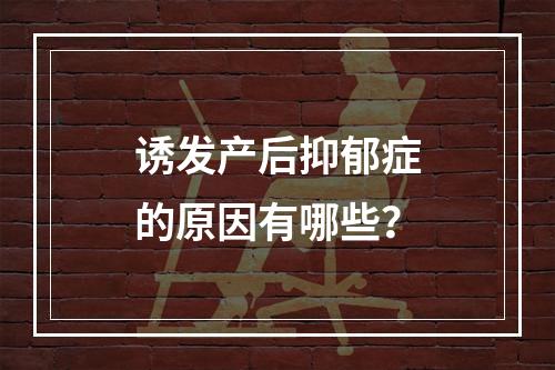 诱发产后抑郁症的原因有哪些？