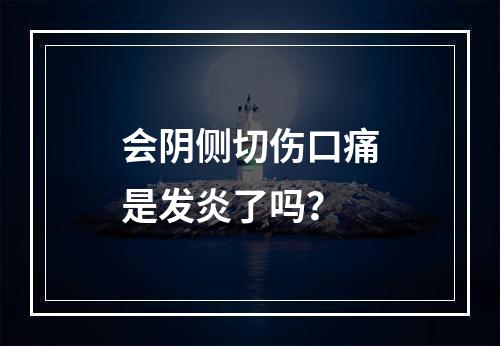会阴侧切伤口痛是发炎了吗？