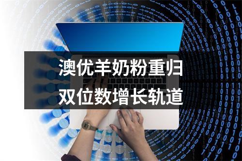 澳优羊奶粉重归双位数增长轨道