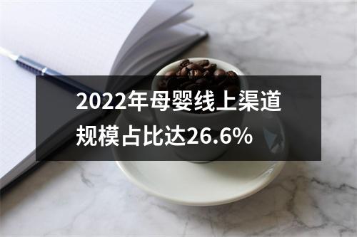 2022年母婴线上渠道规模占比达26.6%