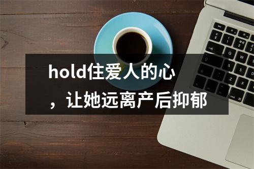hold住爱人的心，让她远离产后抑郁