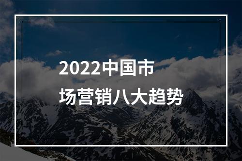 2022中国市场营销八大趋势