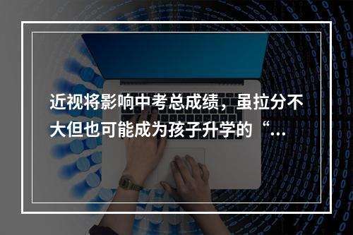 近视将影响中考总成绩，虽拉分不大但也可能成为孩子升学的“拦路虎”