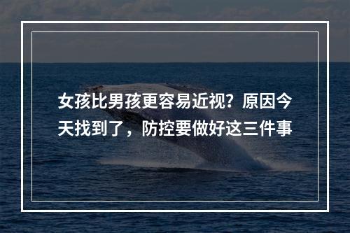 女孩比男孩更容易近视？原因今天找到了，防控要做好这三件事