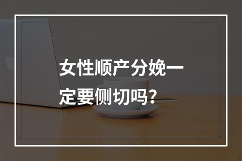 女性顺产分娩一定要侧切吗？