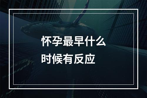 怀孕最早什么时候有反应