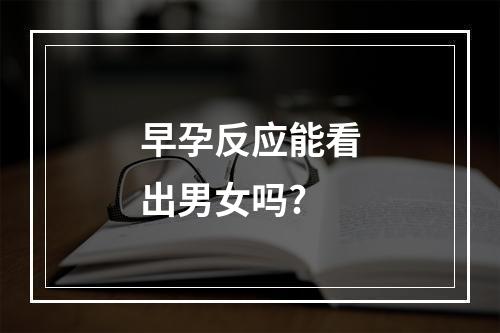 早孕反应能看出男女吗?