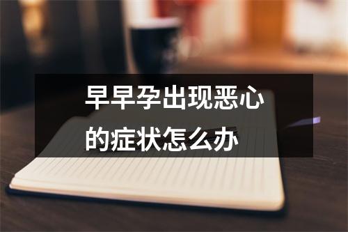 早早孕出现恶心的症状怎么办