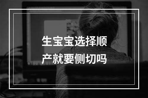 生宝宝选择顺产就要侧切吗