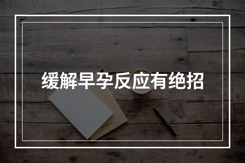缓解早孕反应有绝招